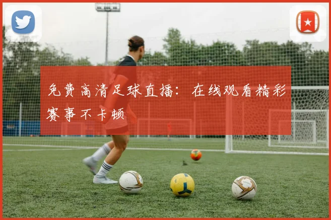 免费高清足球直播：在线观看精彩赛事不卡顿