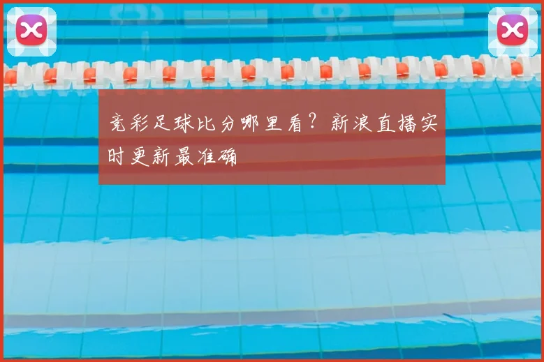 竞彩足球比分哪里看？新浪直播实时更新最准确