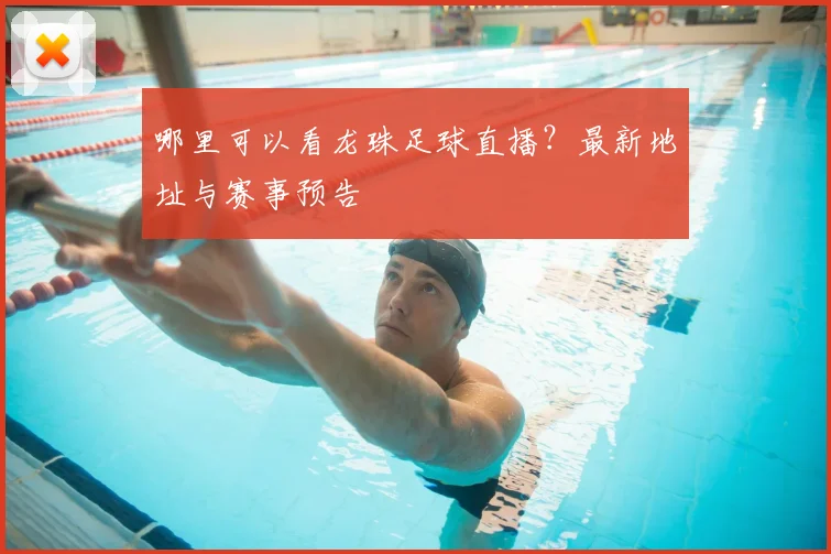 哪里可以看龙珠足球直播？最新地址与赛事预告