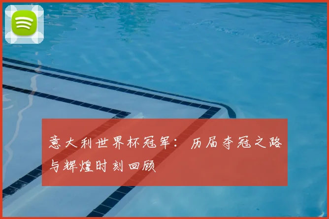 意大利世界杯冠军:历届夺冠之路与辉煌时刻回顾