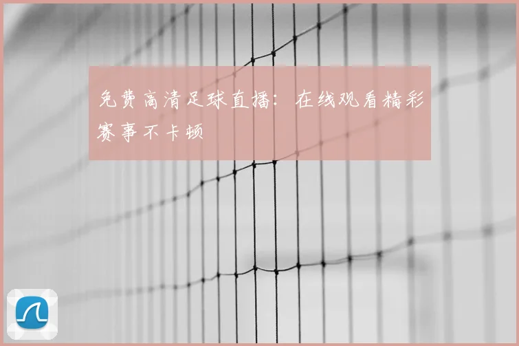 免费高清足球直播：在线观看精彩赛事不卡顿