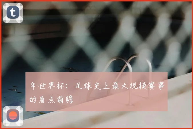 年世界杯：足球史上最大规模赛事的看点前瞻